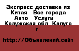 Экспресс доставка из Китая - Все города Авто » Услуги   . Калужская обл.,Калуга г.